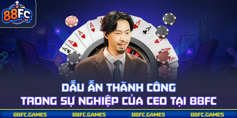 Dấu ấn thành công trong sự nghiệp của CEO tại 88FC