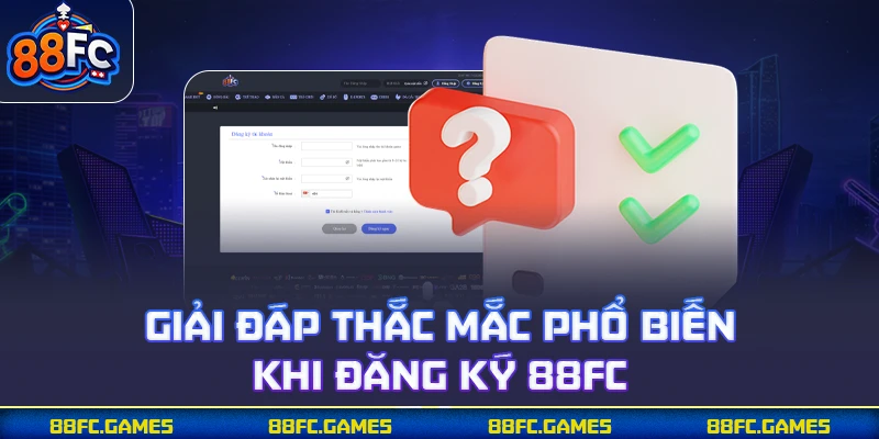 Giải đáp thắc mắc phổ biến khi đăng ký 88FC