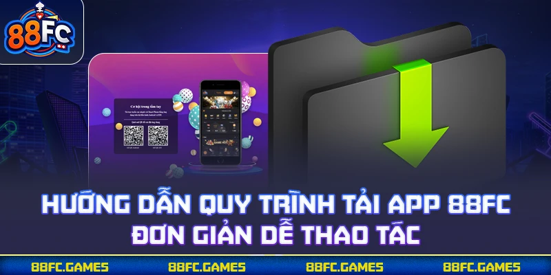 Hướng dẫn quy trình tải app 88FC đơn giản dễ thao tác