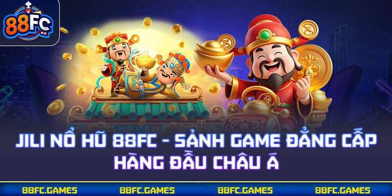 JILI Nổ Hũ 88FC - Sảnh Game Đẳng Cấp Hàng Đầu Châu Á
