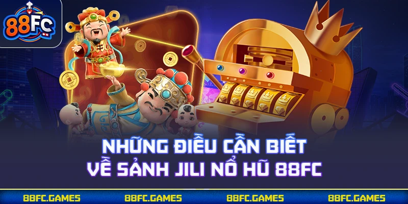 Những điều cần biết về sảnh JILI nổ hũ 88FC