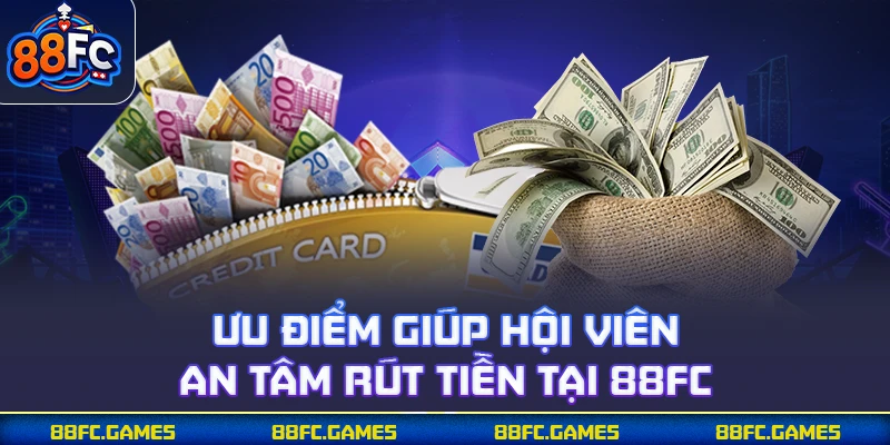 Ưu điểm giúp hội viên an tâm rút tiền tại 88FC